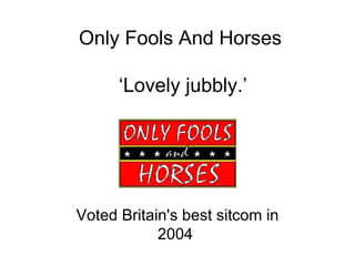 Only Fools And Horses  ‘ Lovely jubbly.’   Voted Britain's best sitcom in 2004  