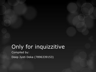 Only for inquizzitive
Compiled by:
Deep Jyoti Deka (7896339153)
 