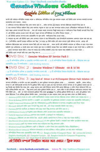 Want more Updates :- http://facebook.com/tanbir.ebooks
facebook :: - www.facebook.com/tanbir.cox Website :- http://tanbircox.blogspot.com
আপনি যনি বর্তমানি কনিউটার বযব঵ার কনরি ও ভনবষ্যনর্ও কনিউটার ঴ানে যুক্ত োকনবি র্া঵ন঱ এই নিনভনি গুন঱া আপিার অবশ্যই আপিার
কান঱কলনি রাখা িরকার... কারণঃ
 ভনবষ্যনর্ আপিার উইন্িাজ নিনে ককাি ঴মস্যা ঵নব িা …অেতাৎ আপিার 2-3 বছনরও আপিার উইন্িাজ ফরমযাট নিনর্ ঵নব িা
 আর আপিার নপন঴নর্ ভাইরা঴ নিনে ককাি ঴মস্যাে পড়নবি িা র্নব এর জন্য আপিানক আমার কিওো এন্টভাইরা঴ ঴ফটওেযার নট প্রনর্ ১
মান঴ অন্তর্ একবার আপনিট নিনর্ ঵নব ... আর কিট বযব঵ার করন঱ আপিানক নকছুই করনর্ ঵নব িা ঴ফটওেযার নিনজ নিনজই আপনিট নিনে নিনব
 এই নিনভনি গুন঱ানর্ কিওো বাাং঱া বই গুন঱া পড়ন঱ আপিার কনিউটানরর ঴ব কবন঴ক নলখনর্ পারনবি ...”
 এই নিনভনি গুন঱ানর্ আপিার জন্য প্রনোজিীে ঴ব ফু঱ ভা঴তি ঴ফটওেযার নিনে কিওো আনছ ...
 ঴বনেনে বড় কো এই নিনভনি গুন঱া ককাি কিাকানি পানবি িা আর ই্টারনিনটও এনর্া ইিরটযা্ট কান঱কলি এক঴ানে পানবি বন঱ মনি ঵ে
িা।। [কনিউটার এক্সপাটত বযব঵ার কারীনির কো নভন্ন ] র্া ছাড়া ১৪ নজনব ফাই঱ কিট কেনক িামানিা খুবই কষ্ট঴াধ্য বযাপার এছাড়া এই
অরনজিা঱ উইন্িানজর জন্য আপিানক অনিক নজনব িাটা ঱঴ করনর্ ঵নব ... কারি আপনি কযই ফাই঱টা িামানবি র্া ঴নিকও িা ঵নর্ পানর কারি
ফাই঱টা পুরা িাউিন঱াি ও যাোই করার আনগ কখনিা বুঝা যাে িা ফাই঱টা কানজর নকিা আর ফাই঱টা কানজর িা ঵ন঱ ঴িূণত ঴মে ও িাটাই ঱঴
... এভানব আপিানক অনিক নজনব ও ঴মে ঱঴ করনর্ ঵নব কানির্ ফাই঱টা কপনর্ আর অনিক ঴মে ফাই঱টা িাও কপনর্ পানরি ।।
এই নিনভনি গুন঱া ঴িনকত আনম আর কর্মি নকছু ব঱ব িা…………………।।
DVD Disc 1 :Genuine Windows XP Service Pack 3
+ 40 নট কনিউটার যবন঴ক ও যপ্রাগ্রানমিং ঴িনকেত বািং঱া বই + 70 টা কনিউটার নব঳য়ক ইিংহরনে বই + উইহডাে েিয খুব
প্রহয়ােিীয় ৬৫০ নট ঴ফটওয়যার + 100% Working Antivirus
DVD Disc 2 : Genuine Windows 7 Ultimate -64 & 32 bit
+ 40 নট কনিউটার যবন঴ক ও যপ্রাগ্রানমিং ঴িনকেত বািং঱া বই + 70 নট কনিউটার নব঳য়ক ইিংহরনে বই + উইহডাে েিয খুব
প্রহয়ােিীয় ৬৫০ নট ঴ফটওয়যার + 100% Working Antivirus
DVD Disc 3 :Any kind of Driver 4 ur PC/Computer (Driver Pack Solution 13)
আপিার কনিউটার ও ঱যাপটপ এর জন্য প্রনোজিীে কয ককাি ড্রাইভার (কযমিঃ অনিও,িানফক্স,ওনেবকযাম) ......আপিানক ড্রাইভার কখাজা
঱াগনব িা এই ঴ফটওেযারই আপিার নক নক ড্রাইভার নমন঴াং আনছ র্া খুনজ কবর কনর আপিানক কিখানব ...আপিার কয ঴ব ড্রাইভার িরকার ঵নব র্া
েধ্ু ন঴ন঱ক্ট কনর ইন্সট঱ নিি কাজ কল঳। এছাড়া আনগর ককার আই ন঴নরন঴র আনগর নপন঴ গু঱নর্ উইন্িাজ ৭ ক঴টাপ নিন঱ অনধ্কাাংল নপন঴ কর্
অনটা িানফক্স ইন্সট঱ কনর কিে ... নকন্তু মািার কবািত কেনক ড্রাইভার ইন্সট঱ কিে িা ...ফন঱ কগইম বা ঵াই িানফনক্সর ঴ফটওেযার ো঱ানিার ঴মে
নপন঴ নরষ্টাট কিে ... র্াই কয ঴ক঱ মািারনবািত ড্রাইভার ন঴নি কেনক wi ndows 7 এ িানফক্স ড্রাইভার ইন্সট঱ ঵ে িা ,র্ারা এই ড্রাইভার পযাক
কেনক উইন্িাজ 7 এর িানফক্স ড্রাইভার ইন্সট঱ করুি , ো঱াি/নখ঱ুি কয ককাি ধ্রনির কগম঴ )আর িূর করুি কগম঴ এর নরষ্টাট ঴মস্যা(
 Antivirus [এখাহি যেওয়া যয যকাি একনট অযানন্টভাইরা঴ বযব঵ার করহ঱ আপিার উইহডাে কখহিা ভাইরা঴ দ্বারা আক্রন্ত ঵হব িা ]
 Driver & Backup [আপিার ঱যাপটপ ও যিক্সটপ এর প্রহয়ােিীয় ঴ব ড্রাইভাহরর বযাকআপ যিওয়ার েিয প্রহয়ােিীয় ঴ফটওয়যার ]
 Highly Compressed Windows [খুব কম ঴াইহের(মাত্র ১০এমনব) উইহডাে যা আপিার যপিড্রাইহভ যরহখ নেহত পাহরি
 Microsoft .NET[এই ফাই঱ গুহ঱া ঴িহকে নকেু ব঱ার িাই , এই ঴বগু঱ অফ঱াইি ইসটলট঱ করা যাহব ]
 Partition [আপিার ঵ািেনিস্ক যক ইিামত কাটা যেড়া করুি নকন্তু আপাির িাটা নমন঴িং ঵হব িা ]
 USB Windows Creator [যপিড্রাইভ যেহক উইহডাে য঴টাপ যেওয়ার েিয প্রহয়ােিীয় ঴ফটওয়যার ]
 Useful & Important Software [আপিার েিয েরকারী ও গুরুেপূর্ে ঴ব ঴ফটওয়যার ]
 Wallpaper [ উইহডাে এর েিয আমার নপ্রয় ৫৩০টা এইচনি ওয়া঱হপপার যা নবগত ৫ বের ধহর ঴িংগ্র঵ কহরনে ]
 data Recover (from delete &format) software[ যয যকাি ড্রাইহভর নিহ঱ট ও ফরমযাট করা ফাই঱ পুিঃউদ্দার করার েিয
 Xclusive Games [যোট বড় ঴কহ঱র অব঴র ঴ময় কাটাহিার েিয নকেু অ঴াধারর্ যগইম
 Windows Install Video[উইহডাে এক্সনপ ও উইহডাে ৭ য঴টাপ নেবার েিয প্রহয়ােিীয় নভনিও নটউহটানরয়া঱ ]
 Windows Deiver Software[ অনধকািংল মাোরহবািে এর েিয গ্রানফক্স ও অনিও ড্রাইভার এর েিয কমি ঴ফটওয়যার
 কনিউটার নলখার েিয প্রহয়ােিীয় বািং঱া বইঃ  Bangla e-books 4 Computer Basic  various bd writers
English e-books(pdf) ,  Computer Lecture ,  Bangla e-books for Computer Programing
Keyboard Shortcuts ,  Cheat Sheet &  Quick Reference
এই ম্পিম্পবম্পি সিদকি ম্পফস্তোম্পযে জোনোয জনয এখোদন  ম্পিক করুন
 