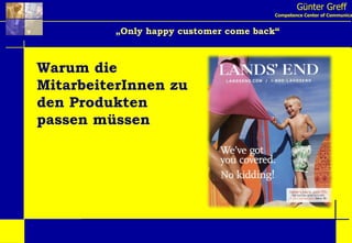 Günter Greff Competence Center of Communication „ Only happy customer come back“ Warum die MitarbeiterInnen zu den Produkten passen müssen 