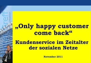 „ Only happy customer come back“ Kundenservice im Zeitalter der sozialen Netze November 2011 