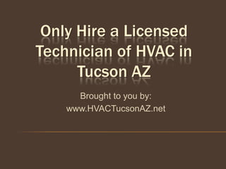 Only Hire a Licensed
Technician of HVAC in
      Tucson AZ
      Brought to you by:
    www.HVACTucsonAZ.net
 
