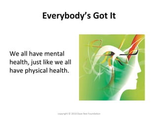 Everybody’s	
  Got	
  It	
  
	
  
	
  
We	
  all	
  have	
  mental	
  
health,	
  just	
  like	
  we	
  all	
  
have	
  ph...