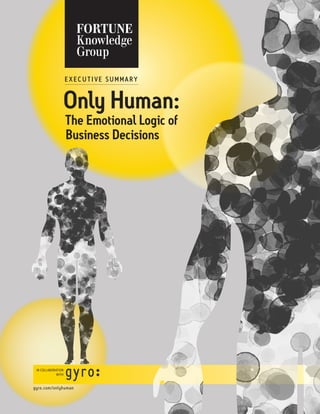 Only Human:
The Emotional Logic of
Business Decisions
E x ec u t i ve Su mmary
in collaboration
with
gyro.com/onlyhuman
 