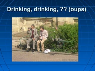 Drinking, drinking, ?? (oups)Drinking, drinking, ?? (oups)
 