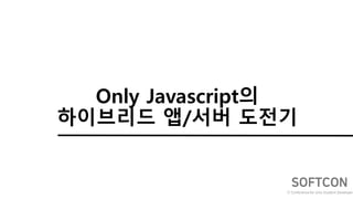 Only Javascript의
하이브리드 앱/서버 도전기
 