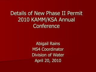 Details of New Phase II Permit 2010 KAMM/KSA Annual Conference Abigail Rains MS4 Coordinator Division of Water April 20, 2010 