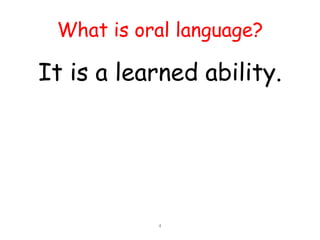 What is oral language?

It is a learned ability.




           4
 