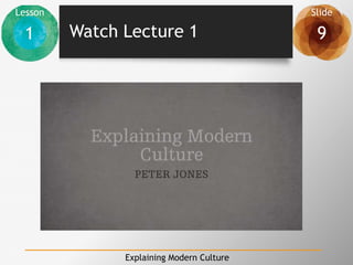 Lesson Slide
1 9
Explaining Modern Culture
Watch Lecture 1
 