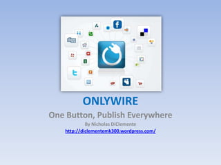 ONLYWIRE One Button, Publish Everywhere By Nicholas DiClemente http://diclementemk300.wordpress.com/ 