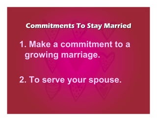 Commitments To Stay Married

1. Make a commitment to a
 growing marriage.

2. To serve your spouse.
 
