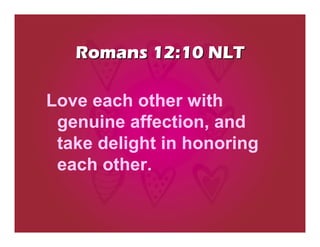 Romans 12:10 NLT

Love each other with
 genuine affection, and
 take delight in honoring
 each other.
 