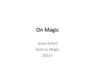 On Magic

 Jesse Schell
Dust or Magic
    2012+
 