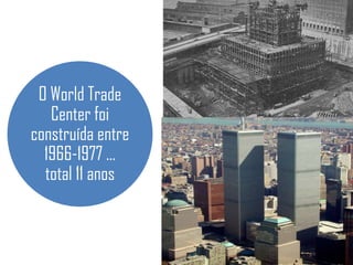 O World Trade
   Center foi
construída entre
  1966-1977 ...
  total 11 anos
 