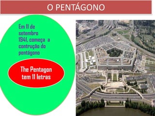 O PENTÁGONO
Em 11 de
setembro
1941, começa a
contrução do
pentágono

The Pentagon
tem 11 letras
 