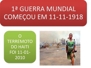 1ª GUERRA MUNDIAL
COMEÇOU EM 11-11-1918

     O
TERREMOTO
  DO HAITI
 FOI 11-01-
   2010
 
