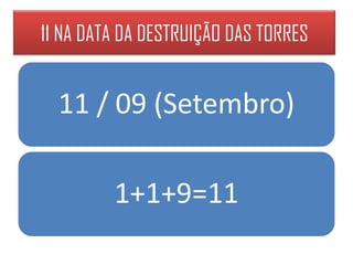 11 NA DATA DA DESTRUIÇÃO DAS TORRES


  11 / 09 (Setembro)

         1+1+9=11
 