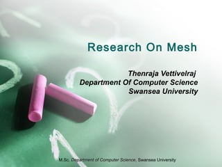 Research On Mesh
Thenraja Vettivelraj
Department Of Computer Science
Swansea University
M.Sc, Department of Computer Science, Department of Computer Science, Swansea University
 