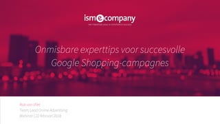 Rob van Vliet
Team Lead Online Advertising
Onmisbare experttips voor succesvolle
Google Shopping-campagnes
Webinar | 22 februari 2018
 
