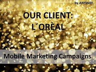 OUR CLIENT:
L´ORÈAL
Mobile Marketing Campaigns
by ANYWAY.
 