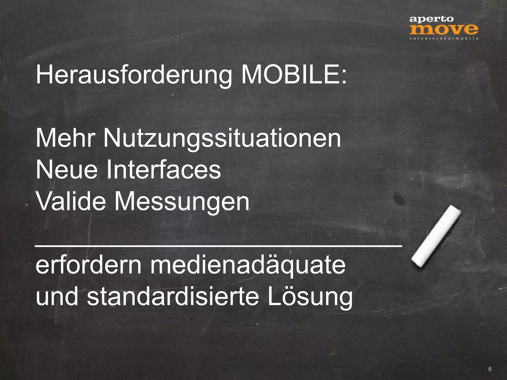 Herausforderung MOBILE:

Mehr Nutzungssituationen
Neue Interfaces
Valide Messungen
_________________________
erfordern medienadäquate
und standardisierte Lösung

                             6
 