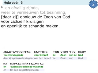 Hebreeën 6
6 en afvallig zijnde,
weer te vernieuwen tot bezinning,
[daar zij] opnieuw de Zoon van God
voor zichzelf kruisigen
en openlijk te schande maken.
2
 