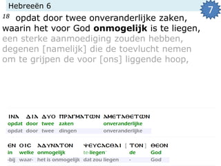 Hebreeën 6
18 opdat door twee onveranderlijke zaken,
waarin het voor God onmogelijk is te liegen,
een sterke aanmoediging zouden hebben,
degenen [namelijk] die de toevlucht nemen
om te grijpen de voor [ons] liggende hoop,
7
 