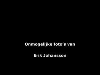 Onmogelijke foto’s vanOnmogelijke foto’s van
Erik JohanssonErik Johansson
 