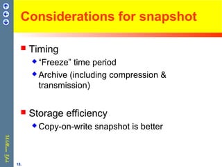 Considerations for snapshot
 Timing
 “Freeze” time period
 Archive (including compression &
transmission)
 Storage efficiency
 Copy-on-write snapshot is better
18.
 