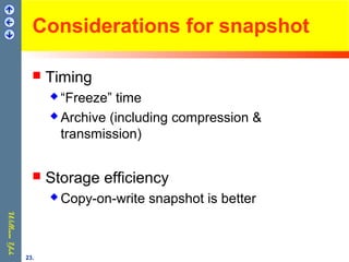 Considerations for snapshot
 Timing
 “Freeze” time
 Archive (including compression &
transmission)
 Storage efficiency
 Copy-on-write snapshot is better
23.
 