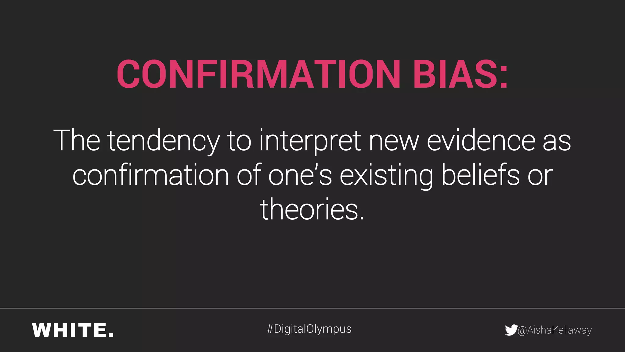 @AishaKellaway
CONFIRMATION BIAS:
The tendency to interpret new evidence as
confirmation of one’s existing beliefs or
theories.
#DigitalOlympus
 