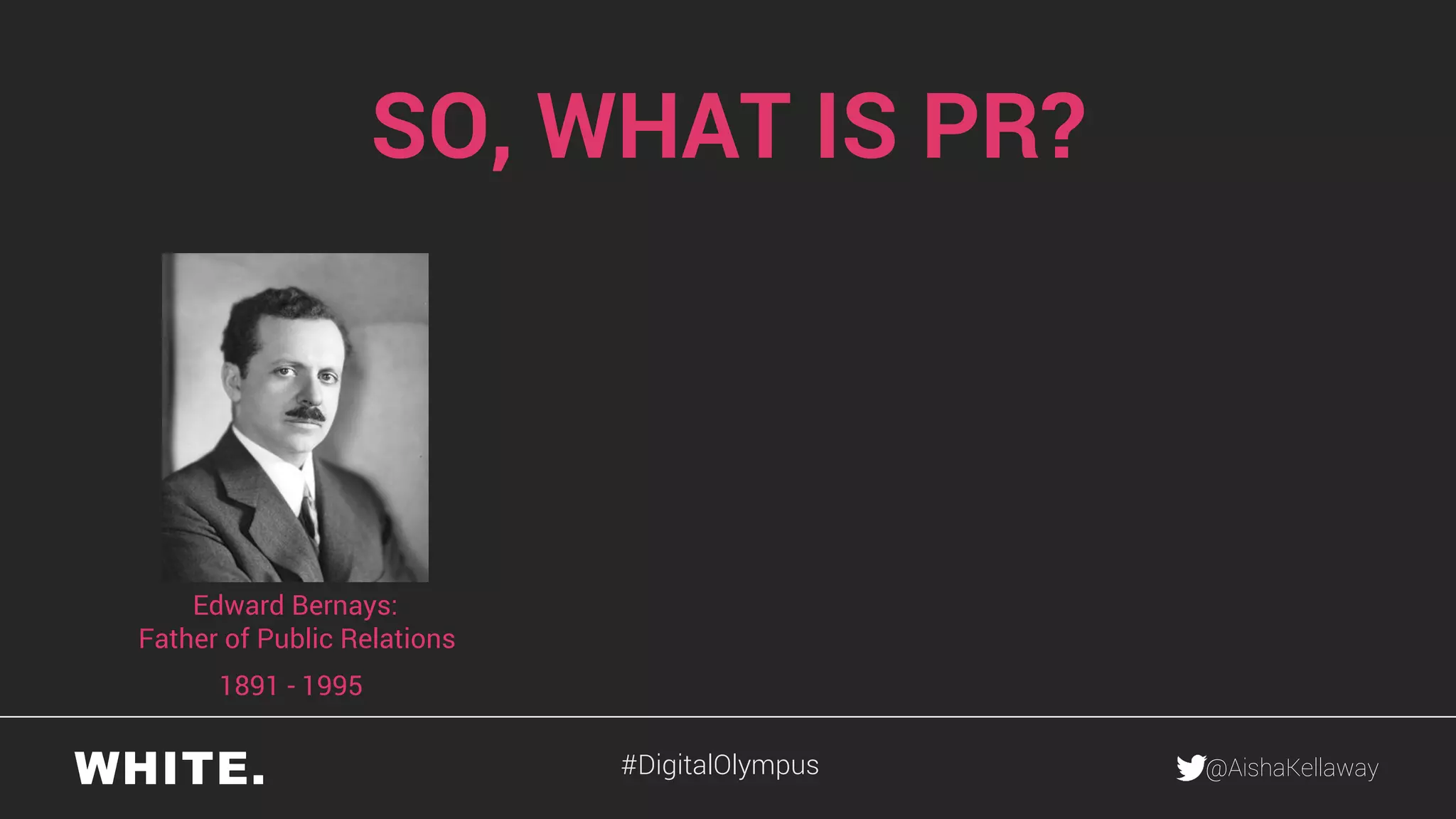 @AishaKellaway
SO, WHAT IS PR?
1891 - 1995
Edward Bernays:
Father of Public Relations
#DigitalOlympus
 