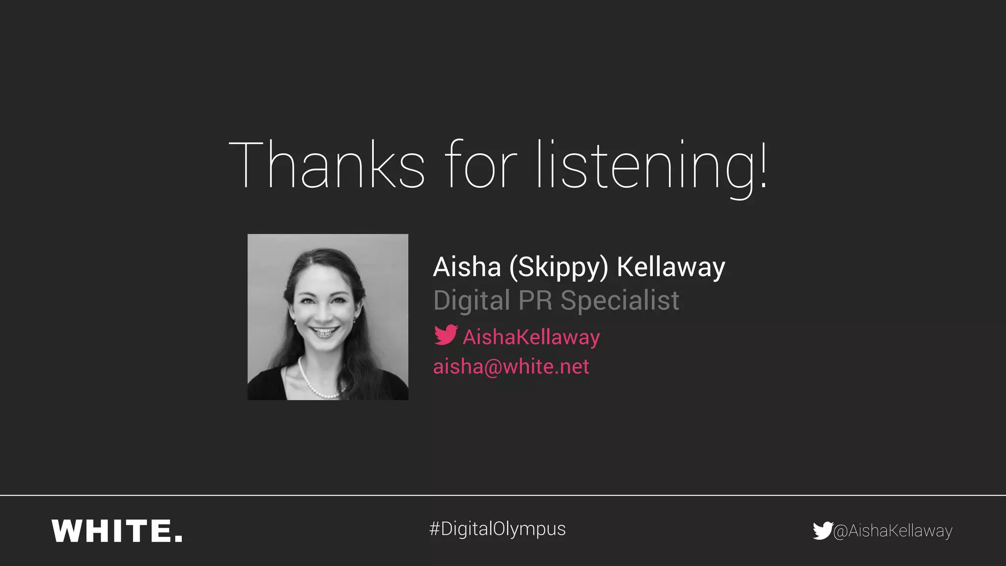 @AishaKellaway
Thanks for listening!
Aisha (Skippy) Kellaway
Digital PR Specialist
AishaKellaway
aisha@white.net
#DigitalOlympus
 