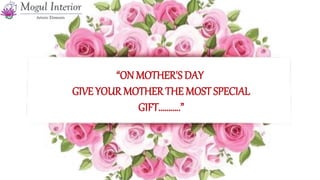 “ON MOTHER'S DAY
GIVE YOUR MOTHER THE MOST SPECIAL
GIFT………..”
 