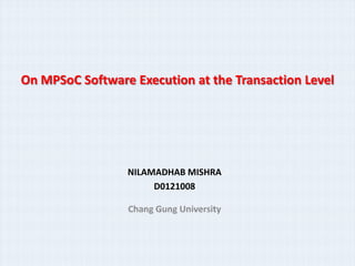 On MPSoC Software Execution at the Transaction Level




                 NILAMADHAB MISHRA
                      D0121008

                 Chang Gung University
 