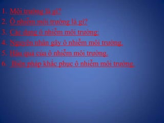 1. Môi trường là gì?
2. Ô nhiễm môi trường là gì?
3. Các dạng ô nhiễm môi trường:
4. Nguyên nhân gây ô nhiễm môi trường.
5...