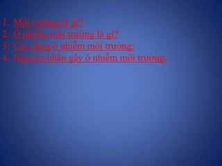 1. Môi trường là gì?
2. Ô nhiễm môi trường là gì?
3. Các dạng ô nhiễm môi trường:
4. Nguyên nhân gây ô nhiễm môi trường.
 