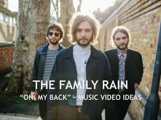 THE FAMILY RAIN 
“ON MY BACK” – MUSIC VIDEO IDEAS 
 