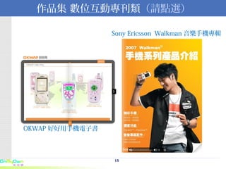 作品集 數位互動專刊類 （請點選） Sony Ericsson  Walkman 音樂手機專輯   OKWAP 好好用手機電子書 