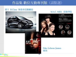 作品集 數位互動專刊類 （請點選） 賓士  B-Class  休旅車活動網站 Nike Lebron James  專刊   M.A.C. MBA  彩妝學院 