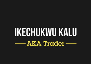 Ikechukwu Kalu
AKA Trader
 