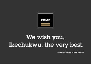 We wish you,
Ikechukwu, the very best.
-From th entire FCMB family
 