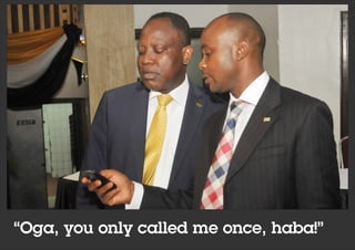 “Oga, you only called me once, haba!”
 