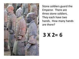 Stone soldiers guard the Emperor.  There are three stone soldiers.  They each have two hands.  How many hands are there?3 X 2=6