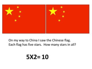 On my way to China I saw the Chinese flag.  Each flag has five stars.  How many stars in all?5X2=10