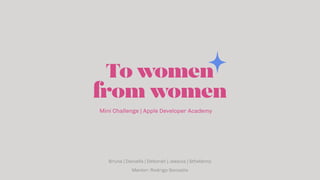 To women
from women
Mini Challenge | Apple Developer Academy
Bruna | Daniella | Deborah | Jessica | Sthefanny
Mentor: Rodrigo Gonzatto
 