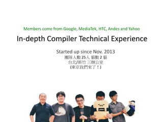 In-depth Compiler Technical Experience
Members come from Google, MediaTek, HTC, Andes and Yahoo
Started up since Nov. 2013
團隊人數 25人 貓數 2 貓
台北/新竹 三辦公室
(東京我們來了！)
 