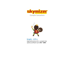 Compiler Everywhere
Knight - C/C++
High performance C/C++ compiler that
speed up software up to 35% ~ 280%
 