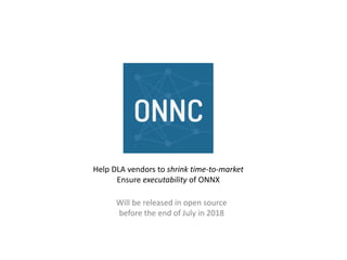 Help DLA vendors to shrink time-to-market
Ensure executability of ONNX
Will be released in open source
before the end of July in 2018
 