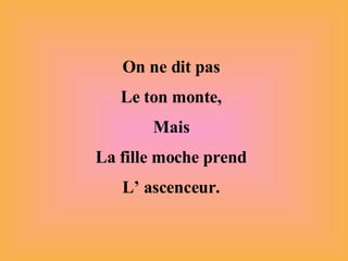 On ne dit pas Le ton monte, Mais La fille moche prend L’ ascenceur. 